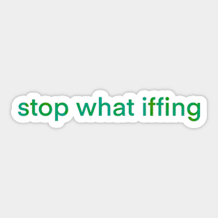 Stop What Iffing | Green Version Sticker